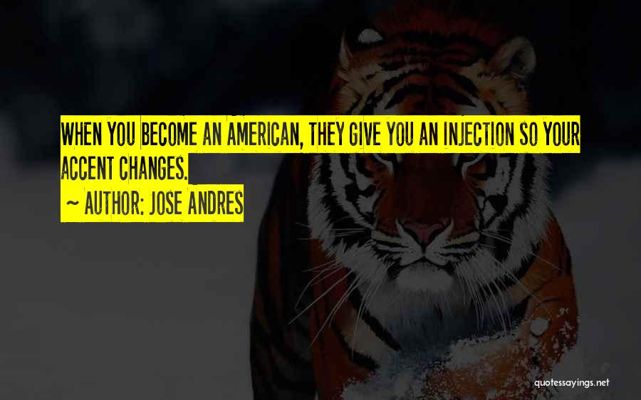 Jose Andres Quotes: When You Become An American, They Give You An Injection So Your Accent Changes.