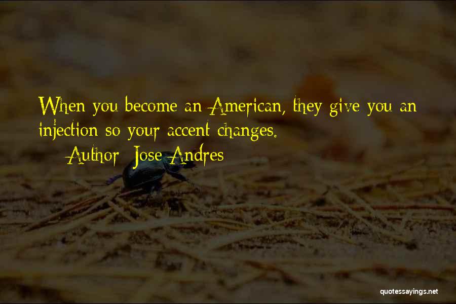 Jose Andres Quotes: When You Become An American, They Give You An Injection So Your Accent Changes.