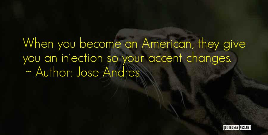 Jose Andres Quotes: When You Become An American, They Give You An Injection So Your Accent Changes.