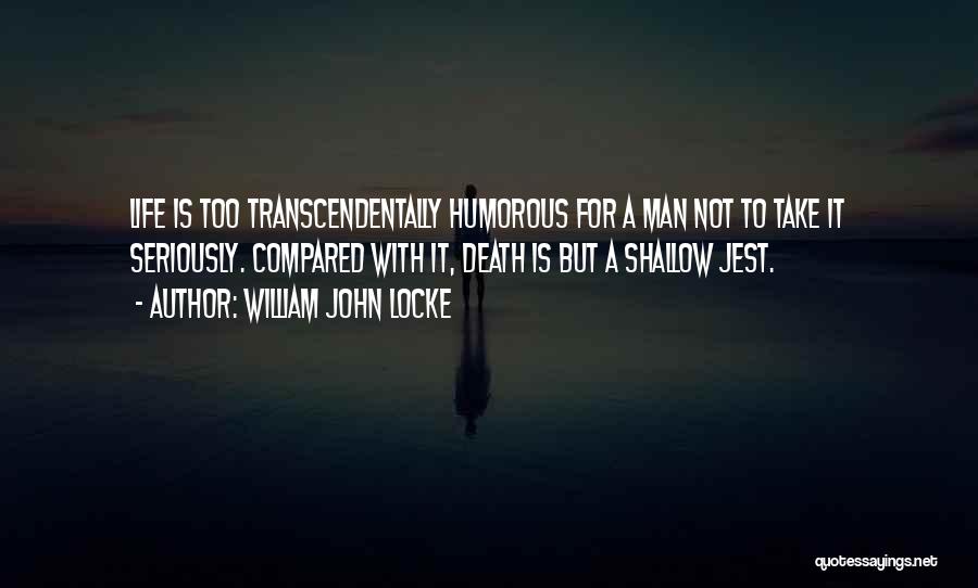 William John Locke Quotes: Life Is Too Transcendentally Humorous For A Man Not To Take It Seriously. Compared With It, Death Is But A