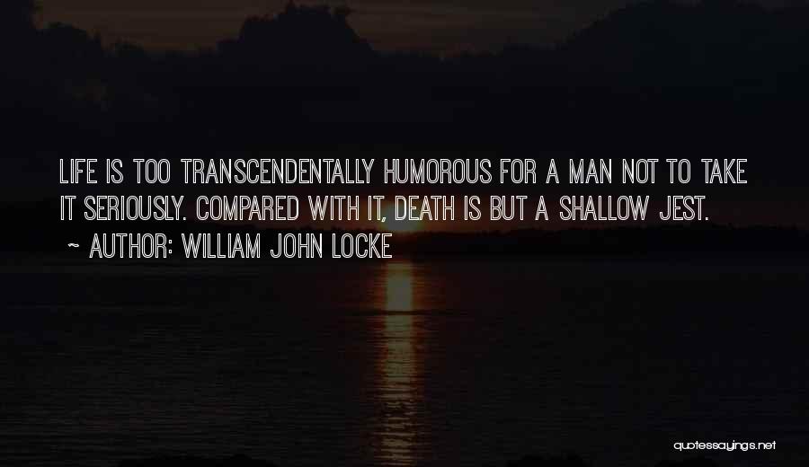 William John Locke Quotes: Life Is Too Transcendentally Humorous For A Man Not To Take It Seriously. Compared With It, Death Is But A