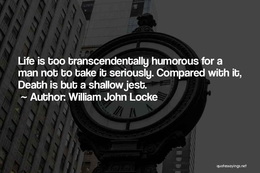 William John Locke Quotes: Life Is Too Transcendentally Humorous For A Man Not To Take It Seriously. Compared With It, Death Is But A