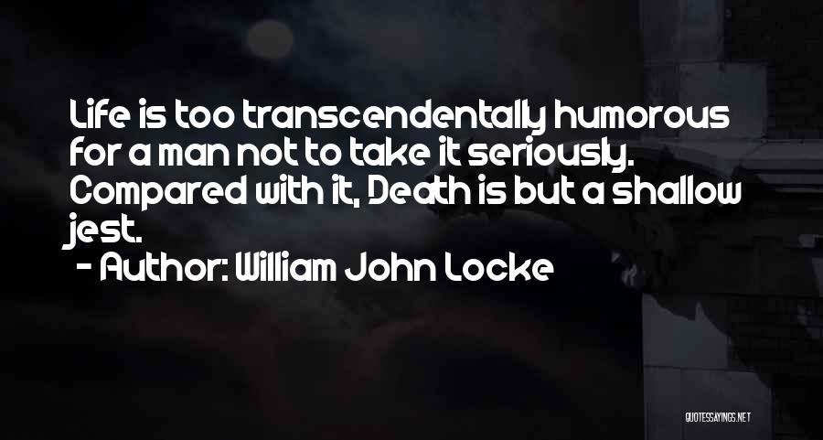 William John Locke Quotes: Life Is Too Transcendentally Humorous For A Man Not To Take It Seriously. Compared With It, Death Is But A