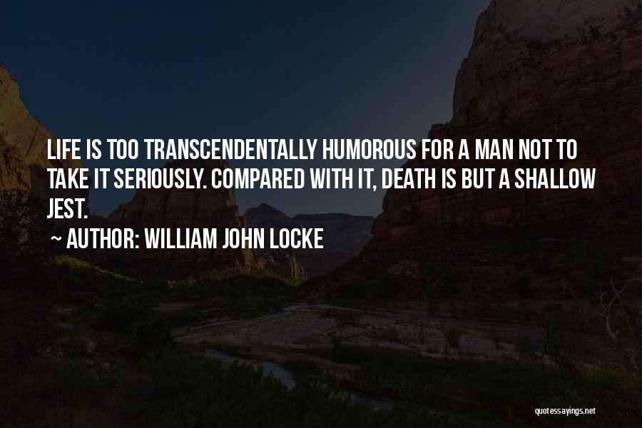 William John Locke Quotes: Life Is Too Transcendentally Humorous For A Man Not To Take It Seriously. Compared With It, Death Is But A