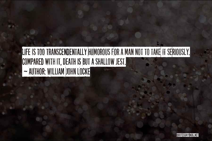 William John Locke Quotes: Life Is Too Transcendentally Humorous For A Man Not To Take It Seriously. Compared With It, Death Is But A