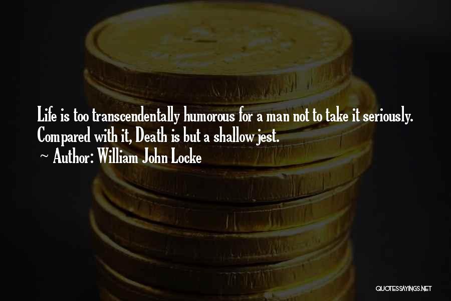 William John Locke Quotes: Life Is Too Transcendentally Humorous For A Man Not To Take It Seriously. Compared With It, Death Is But A