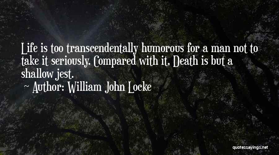 William John Locke Quotes: Life Is Too Transcendentally Humorous For A Man Not To Take It Seriously. Compared With It, Death Is But A