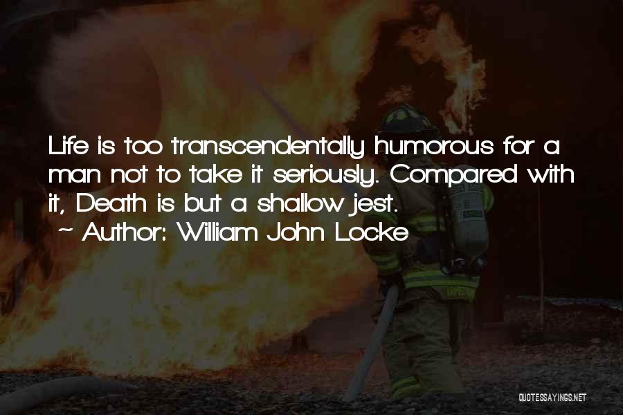 William John Locke Quotes: Life Is Too Transcendentally Humorous For A Man Not To Take It Seriously. Compared With It, Death Is But A