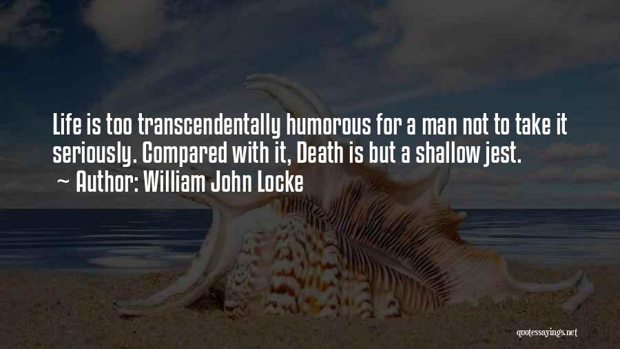 William John Locke Quotes: Life Is Too Transcendentally Humorous For A Man Not To Take It Seriously. Compared With It, Death Is But A