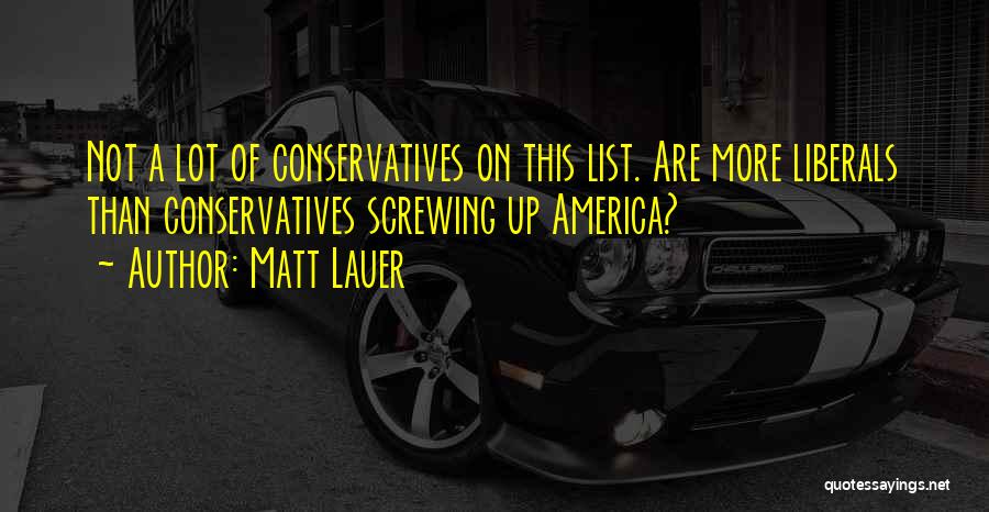 Matt Lauer Quotes: Not A Lot Of Conservatives On This List. Are More Liberals Than Conservatives Screwing Up America?