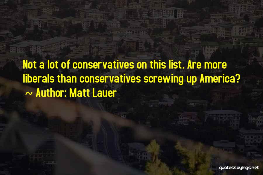 Matt Lauer Quotes: Not A Lot Of Conservatives On This List. Are More Liberals Than Conservatives Screwing Up America?