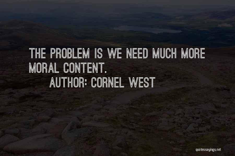 Cornel West Quotes: The Problem Is We Need Much More Moral Content.