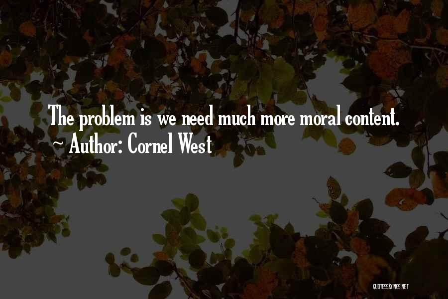 Cornel West Quotes: The Problem Is We Need Much More Moral Content.