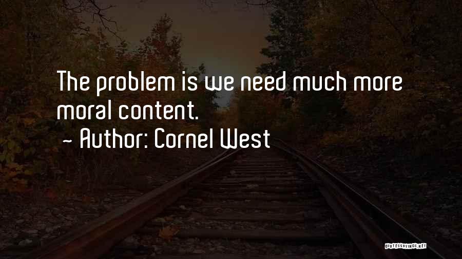 Cornel West Quotes: The Problem Is We Need Much More Moral Content.
