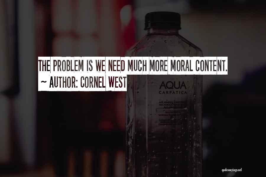 Cornel West Quotes: The Problem Is We Need Much More Moral Content.