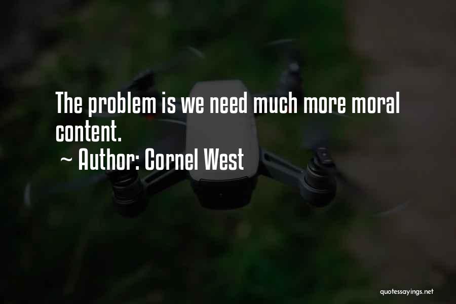 Cornel West Quotes: The Problem Is We Need Much More Moral Content.