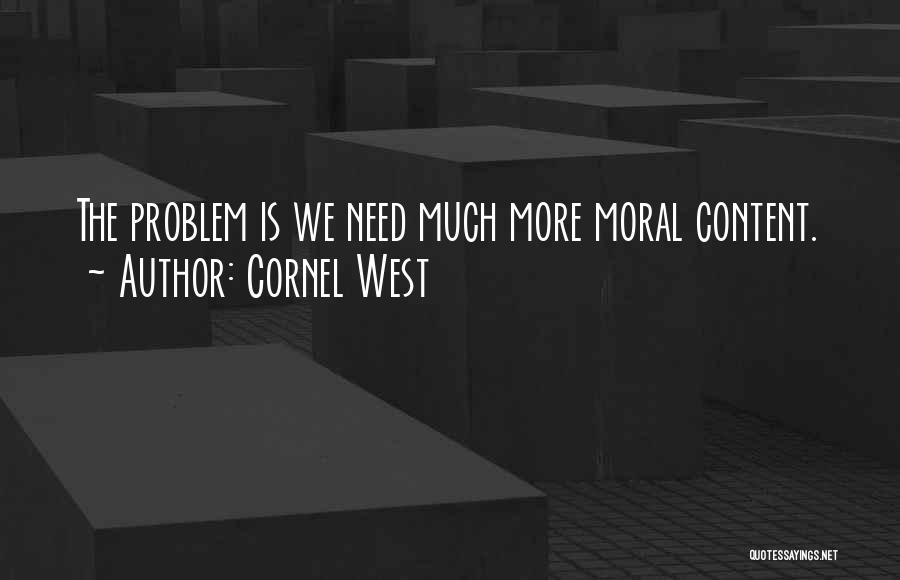 Cornel West Quotes: The Problem Is We Need Much More Moral Content.