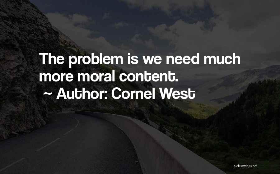 Cornel West Quotes: The Problem Is We Need Much More Moral Content.