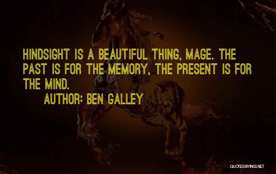 Ben Galley Quotes: Hindsight Is A Beautiful Thing, Mage. The Past Is For The Memory, The Present Is For The Mind.