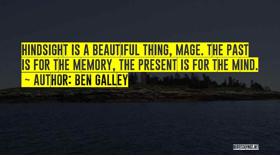 Ben Galley Quotes: Hindsight Is A Beautiful Thing, Mage. The Past Is For The Memory, The Present Is For The Mind.