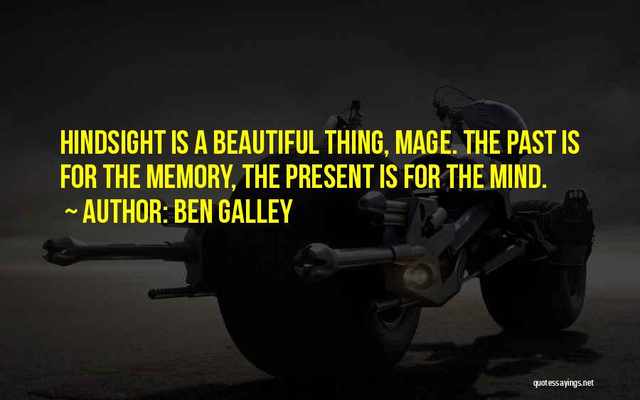 Ben Galley Quotes: Hindsight Is A Beautiful Thing, Mage. The Past Is For The Memory, The Present Is For The Mind.