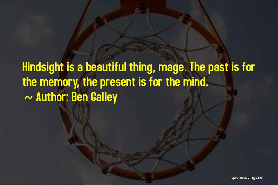 Ben Galley Quotes: Hindsight Is A Beautiful Thing, Mage. The Past Is For The Memory, The Present Is For The Mind.