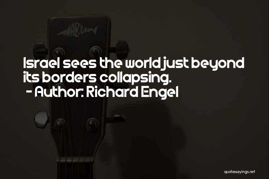 Richard Engel Quotes: Israel Sees The World Just Beyond Its Borders Collapsing.