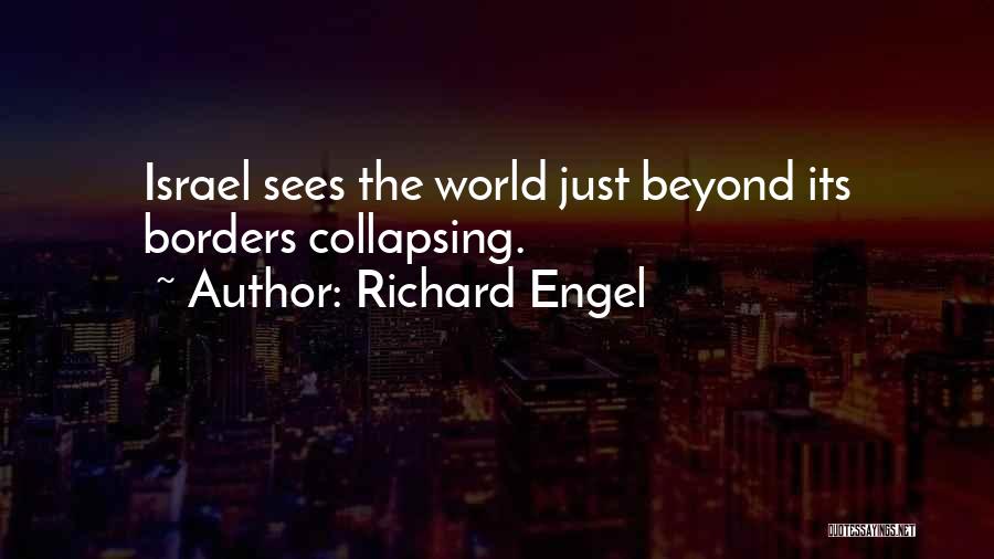 Richard Engel Quotes: Israel Sees The World Just Beyond Its Borders Collapsing.