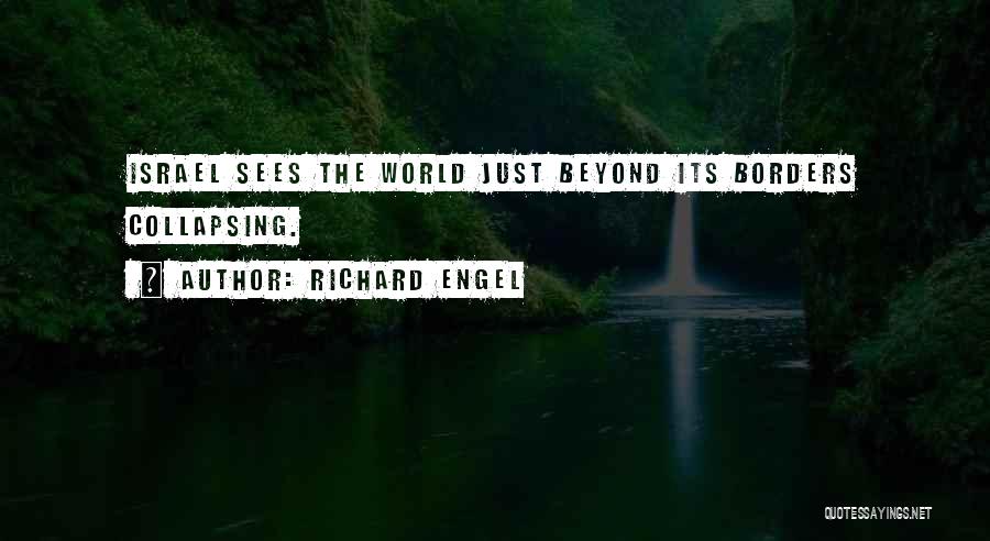 Richard Engel Quotes: Israel Sees The World Just Beyond Its Borders Collapsing.