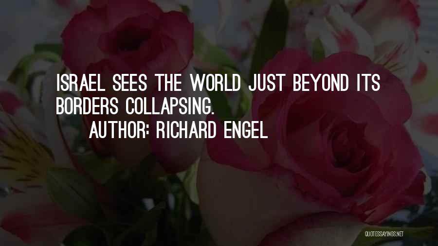 Richard Engel Quotes: Israel Sees The World Just Beyond Its Borders Collapsing.