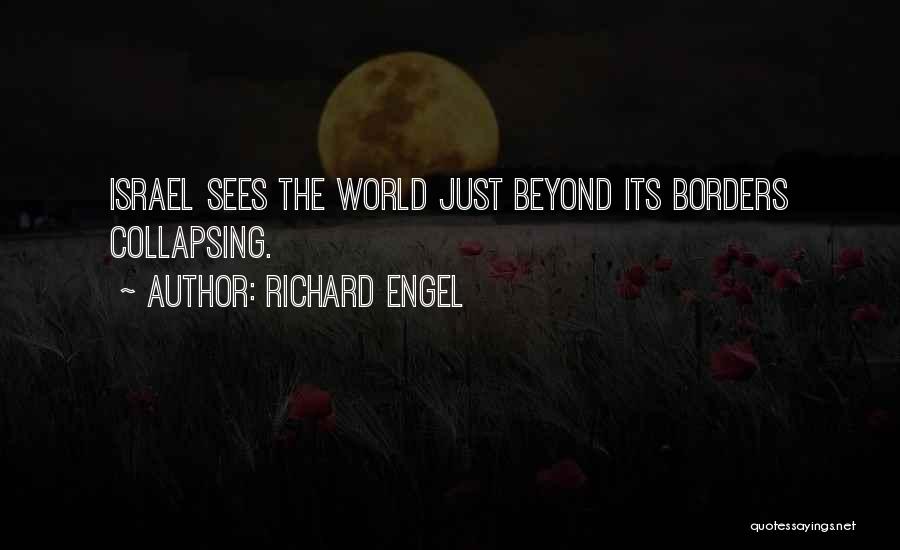 Richard Engel Quotes: Israel Sees The World Just Beyond Its Borders Collapsing.