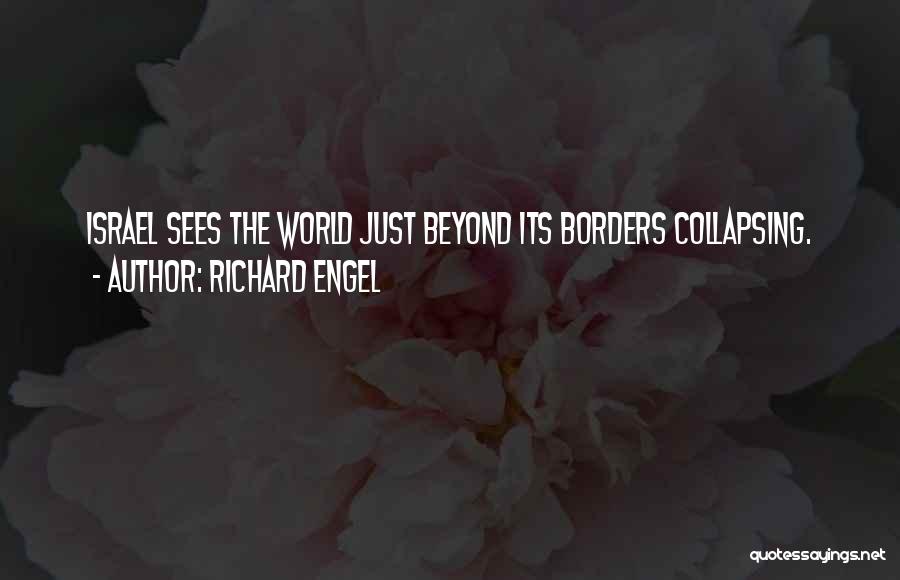 Richard Engel Quotes: Israel Sees The World Just Beyond Its Borders Collapsing.