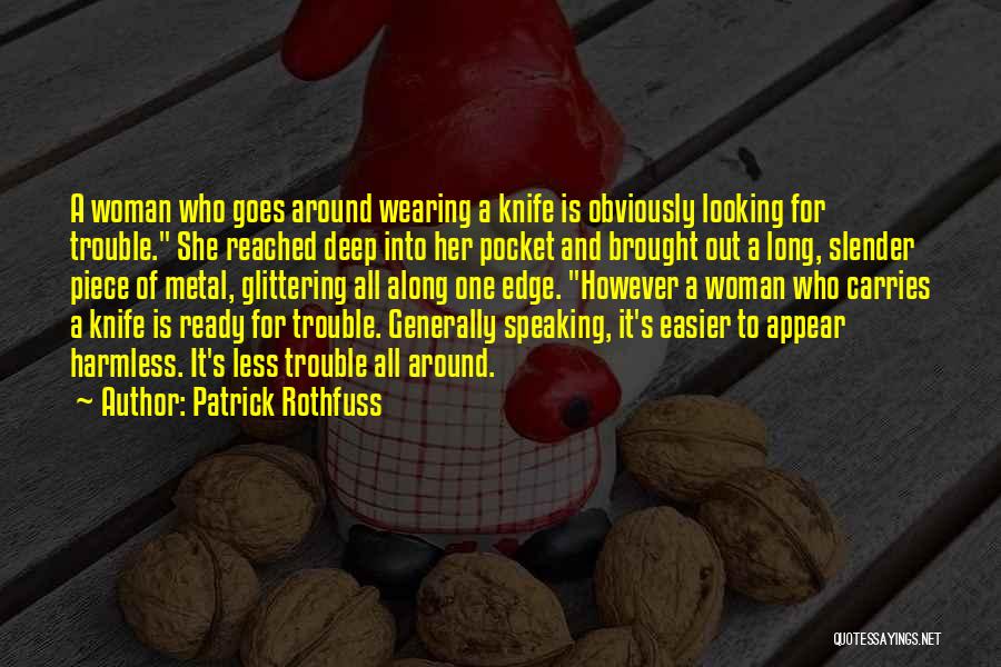 Patrick Rothfuss Quotes: A Woman Who Goes Around Wearing A Knife Is Obviously Looking For Trouble. She Reached Deep Into Her Pocket And