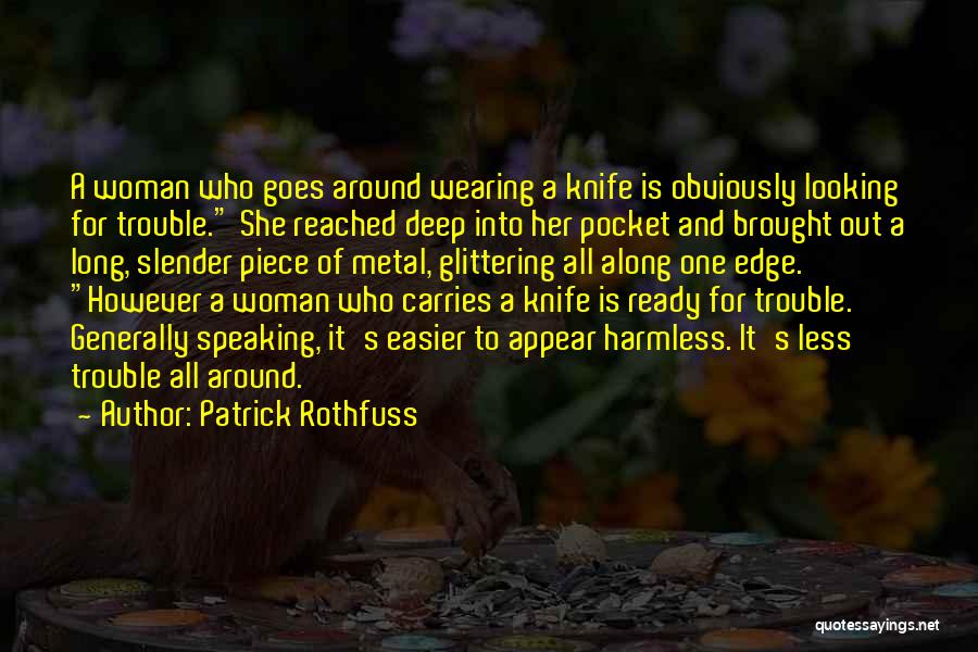Patrick Rothfuss Quotes: A Woman Who Goes Around Wearing A Knife Is Obviously Looking For Trouble. She Reached Deep Into Her Pocket And