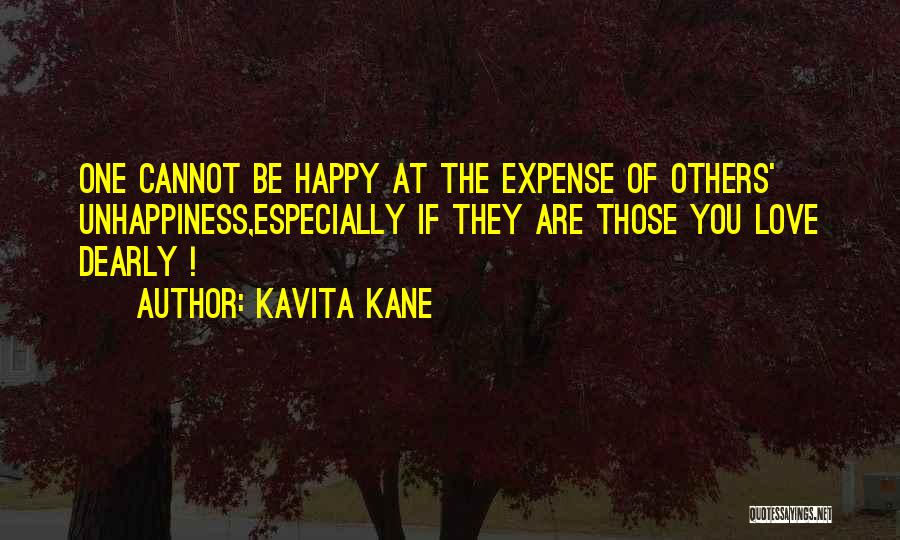 Kavita Kane Quotes: One Cannot Be Happy At The Expense Of Others' Unhappiness,especially If They Are Those You Love Dearly !