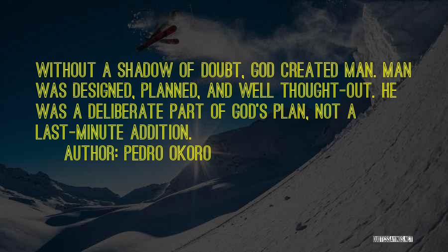 Pedro Okoro Quotes: Without A Shadow Of Doubt, God Created Man. Man Was Designed, Planned, And Well Thought-out. He Was A Deliberate Part