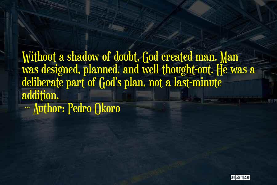 Pedro Okoro Quotes: Without A Shadow Of Doubt, God Created Man. Man Was Designed, Planned, And Well Thought-out. He Was A Deliberate Part