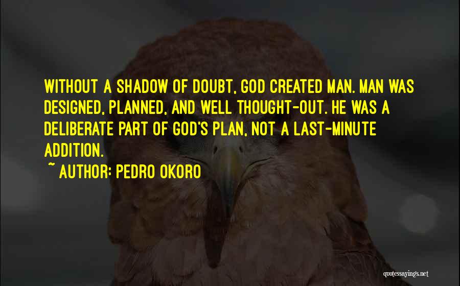 Pedro Okoro Quotes: Without A Shadow Of Doubt, God Created Man. Man Was Designed, Planned, And Well Thought-out. He Was A Deliberate Part