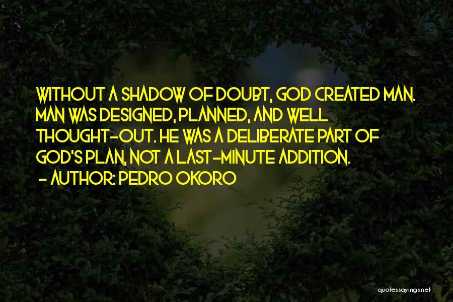 Pedro Okoro Quotes: Without A Shadow Of Doubt, God Created Man. Man Was Designed, Planned, And Well Thought-out. He Was A Deliberate Part