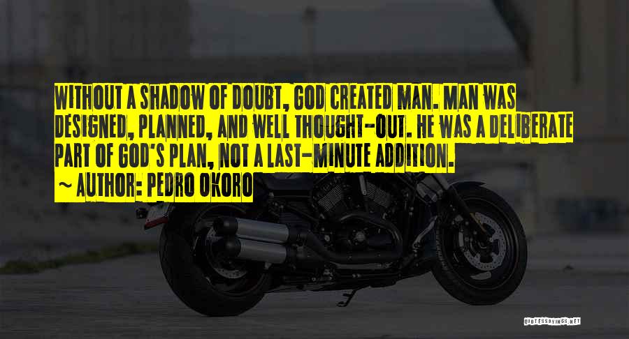 Pedro Okoro Quotes: Without A Shadow Of Doubt, God Created Man. Man Was Designed, Planned, And Well Thought-out. He Was A Deliberate Part