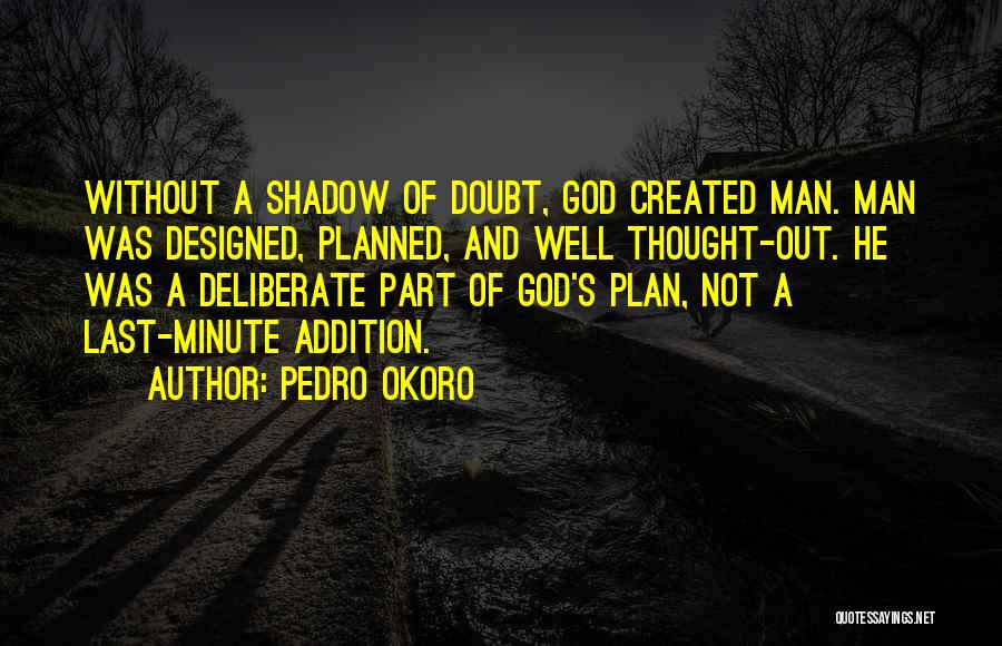 Pedro Okoro Quotes: Without A Shadow Of Doubt, God Created Man. Man Was Designed, Planned, And Well Thought-out. He Was A Deliberate Part