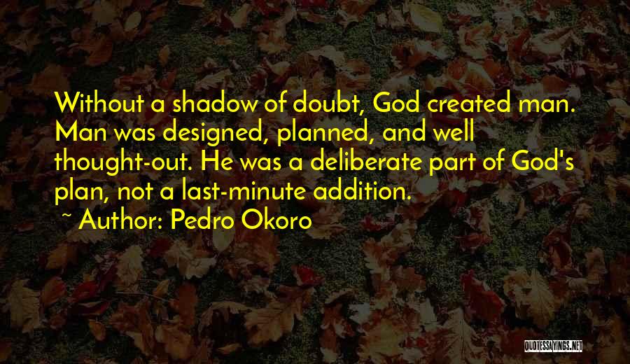 Pedro Okoro Quotes: Without A Shadow Of Doubt, God Created Man. Man Was Designed, Planned, And Well Thought-out. He Was A Deliberate Part