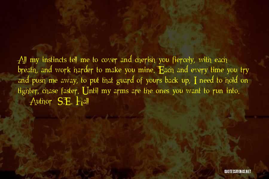 S.E. Hall Quotes: All My Instincts Tell Me To Cover And Cherish You Fiercely, With Each Breath, And Work Harder To Make You