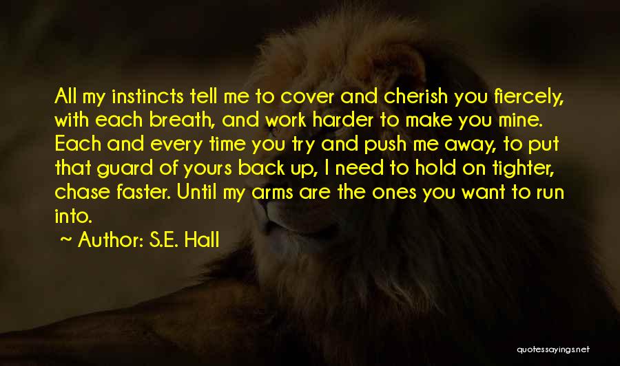 S.E. Hall Quotes: All My Instincts Tell Me To Cover And Cherish You Fiercely, With Each Breath, And Work Harder To Make You