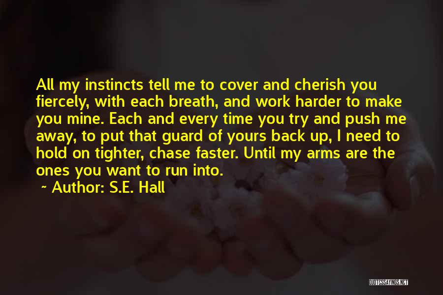 S.E. Hall Quotes: All My Instincts Tell Me To Cover And Cherish You Fiercely, With Each Breath, And Work Harder To Make You