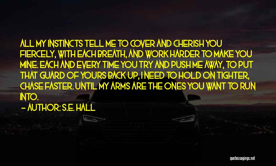 S.E. Hall Quotes: All My Instincts Tell Me To Cover And Cherish You Fiercely, With Each Breath, And Work Harder To Make You