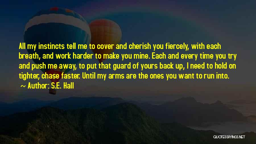 S.E. Hall Quotes: All My Instincts Tell Me To Cover And Cherish You Fiercely, With Each Breath, And Work Harder To Make You