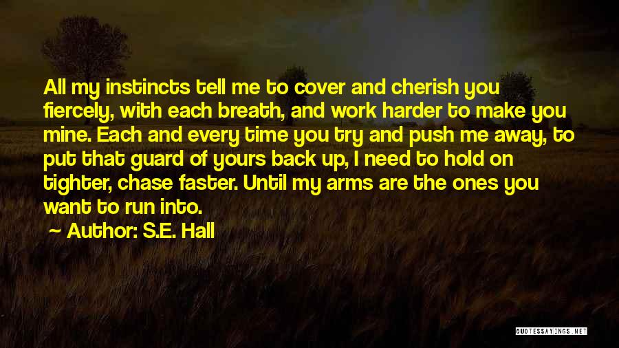 S.E. Hall Quotes: All My Instincts Tell Me To Cover And Cherish You Fiercely, With Each Breath, And Work Harder To Make You