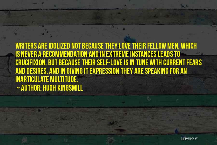 Hugh Kingsmill Quotes: Writers Are Idolized Not Because They Love Their Fellow Men, Which Is Never A Recommendation And In Extreme Instances Leads