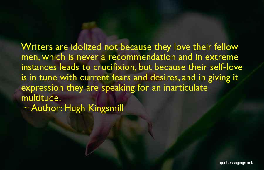 Hugh Kingsmill Quotes: Writers Are Idolized Not Because They Love Their Fellow Men, Which Is Never A Recommendation And In Extreme Instances Leads